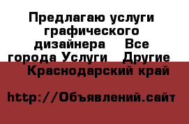 Предлагаю услуги графического дизайнера  - Все города Услуги » Другие   . Краснодарский край